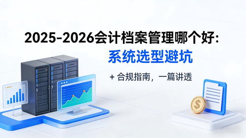 2025-2026會計檔案管理系統選型避坑指南 合規、存儲與數據處理全解析